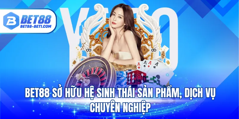 BET88 sở hữu hệ sinh thái sản phẩm, dịch vụ chuyên nghiệp