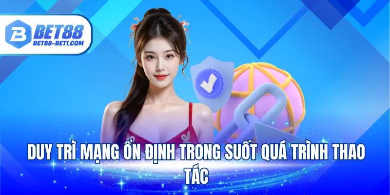 Duy trì sóng wifi ổn định trong suốt quá trình thao tác