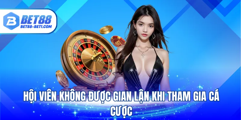 Hội viên không được gian lận khi tham gia cá cược