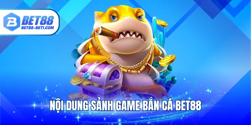 Nội dung sảnh game bắn cá Bet88