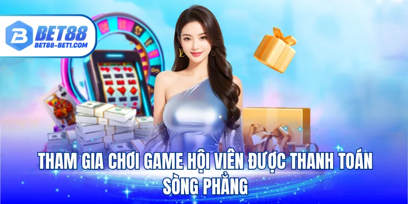 Tham gia chơi game hội viên được thanh toán sòng phẳng