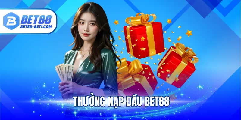 Thưởng Nạp Đầu BET88 - Cơ Hội Kiếm Vốn Hậu Hĩnh Cho Tân Binh